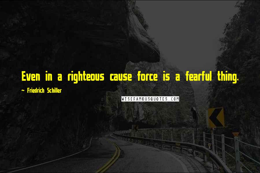 Friedrich Schiller Quotes: Even in a righteous cause force is a fearful thing.