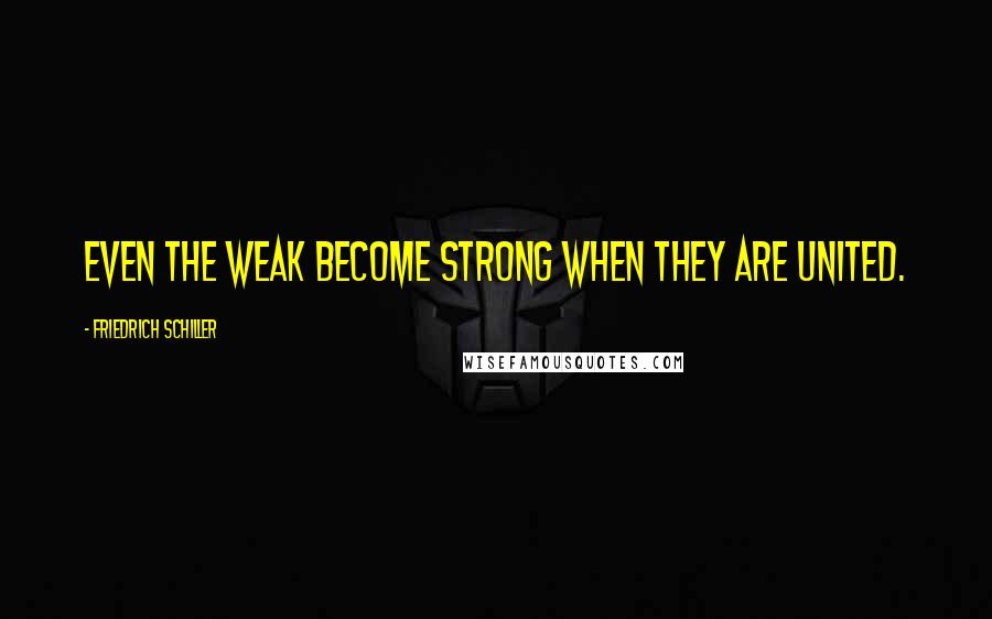 Friedrich Schiller Quotes: Even the weak become strong when they are united.