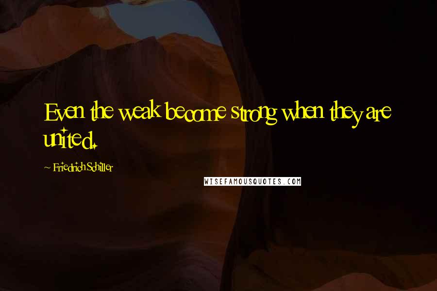 Friedrich Schiller Quotes: Even the weak become strong when they are united.