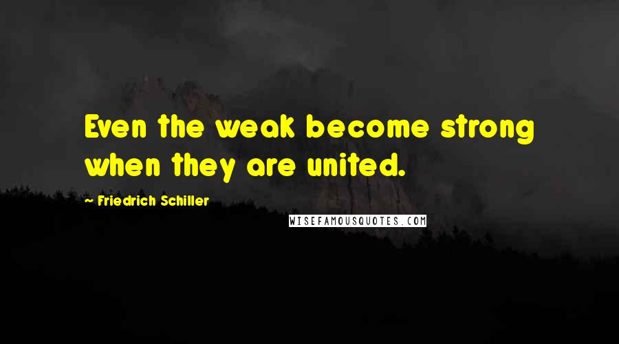 Friedrich Schiller Quotes: Even the weak become strong when they are united.