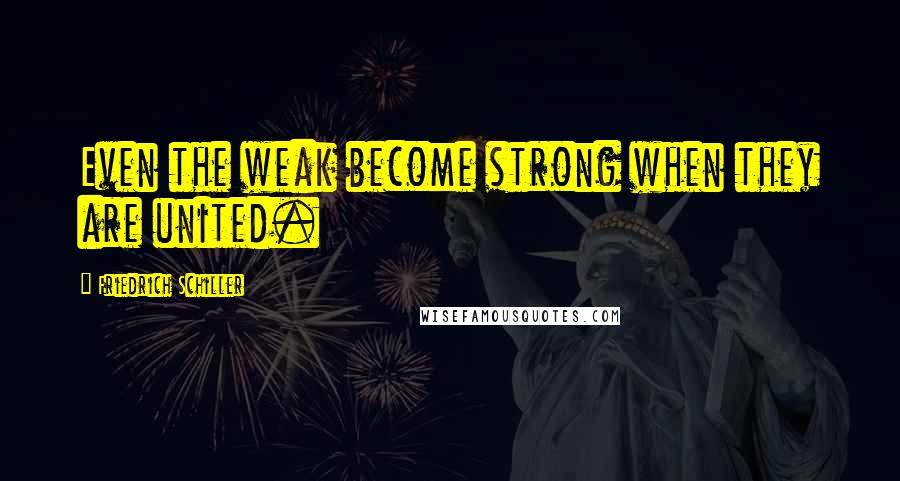 Friedrich Schiller Quotes: Even the weak become strong when they are united.