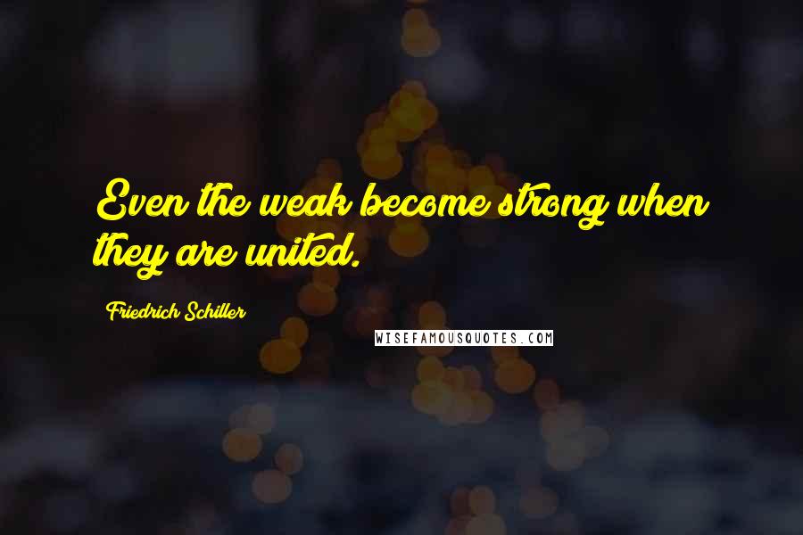 Friedrich Schiller Quotes: Even the weak become strong when they are united.