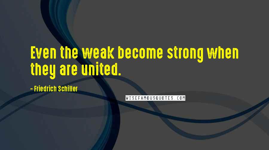 Friedrich Schiller Quotes: Even the weak become strong when they are united.