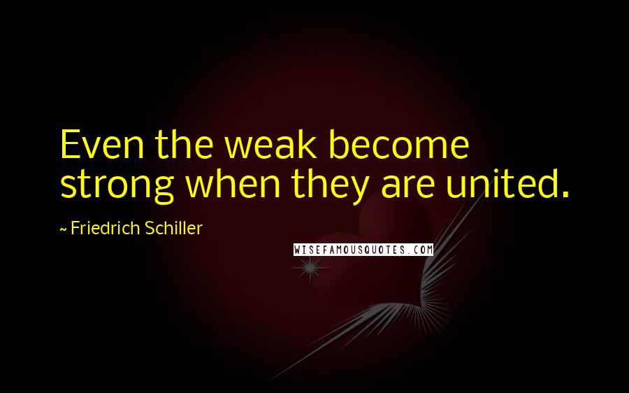 Friedrich Schiller Quotes: Even the weak become strong when they are united.