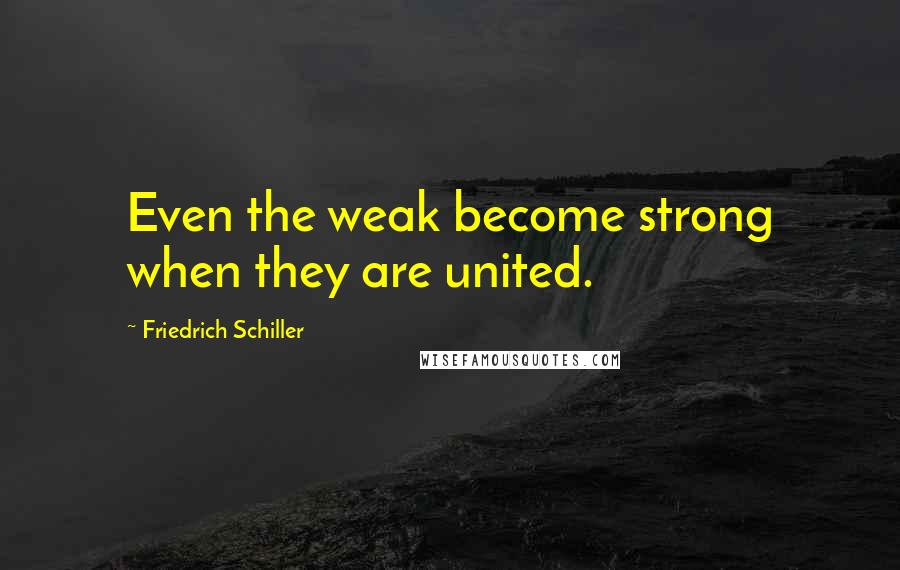 Friedrich Schiller Quotes: Even the weak become strong when they are united.