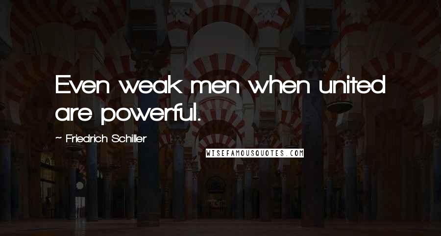 Friedrich Schiller Quotes: Even weak men when united are powerful.