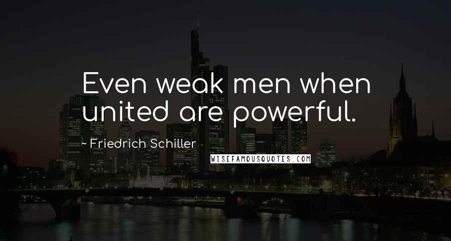 Friedrich Schiller Quotes: Even weak men when united are powerful.