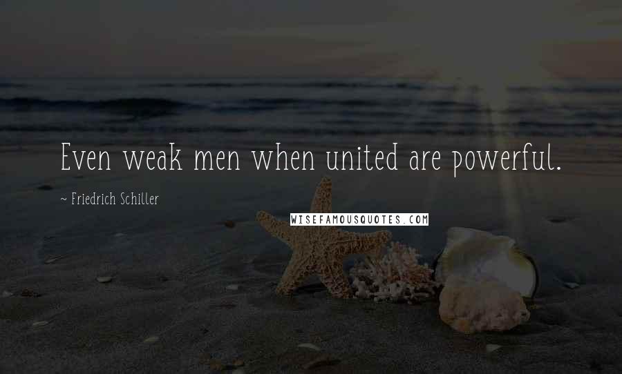 Friedrich Schiller Quotes: Even weak men when united are powerful.