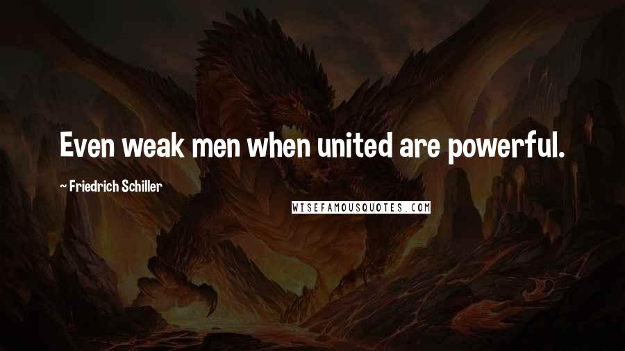 Friedrich Schiller Quotes: Even weak men when united are powerful.