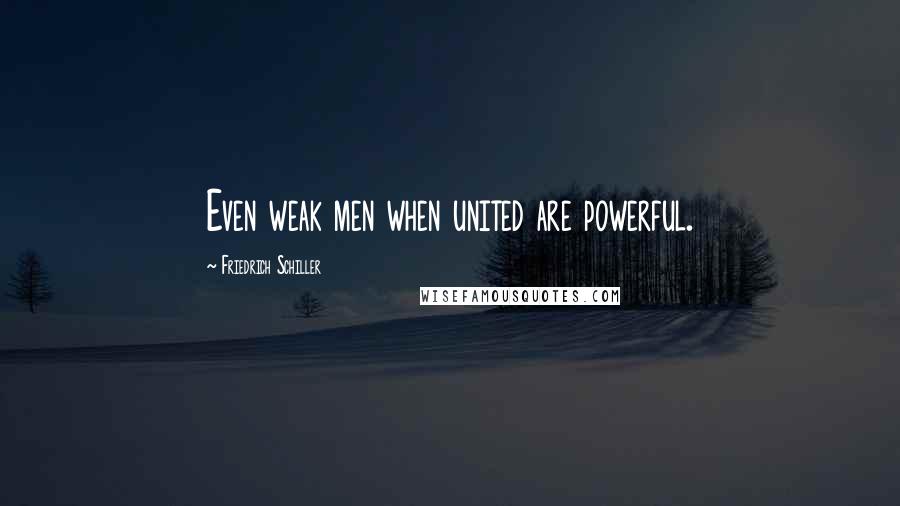 Friedrich Schiller Quotes: Even weak men when united are powerful.