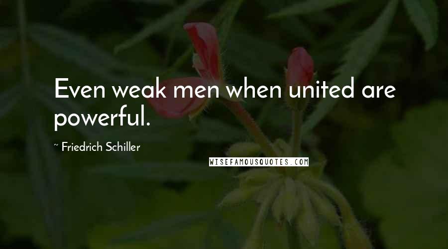 Friedrich Schiller Quotes: Even weak men when united are powerful.