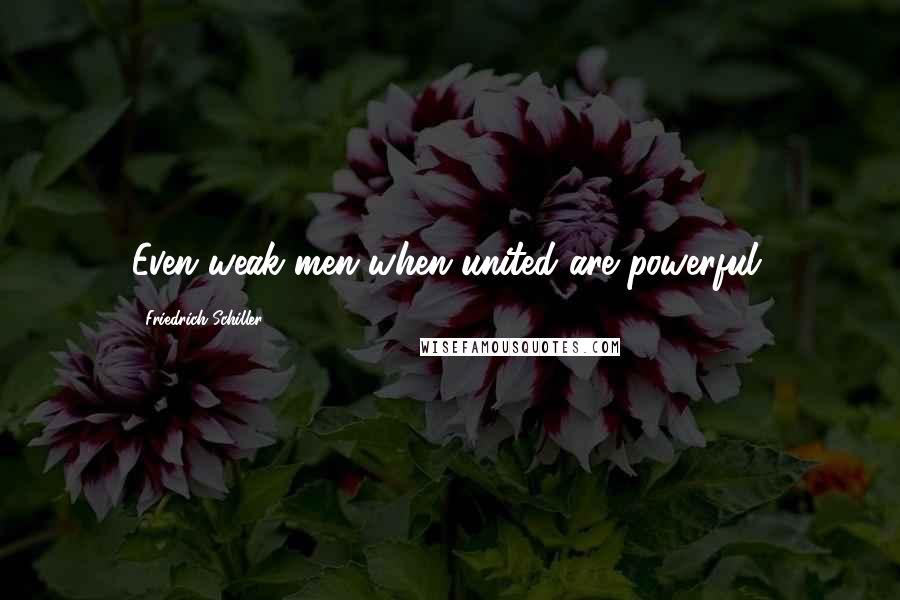 Friedrich Schiller Quotes: Even weak men when united are powerful.