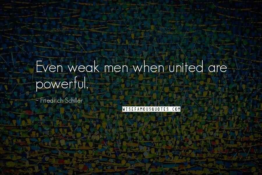 Friedrich Schiller Quotes: Even weak men when united are powerful.