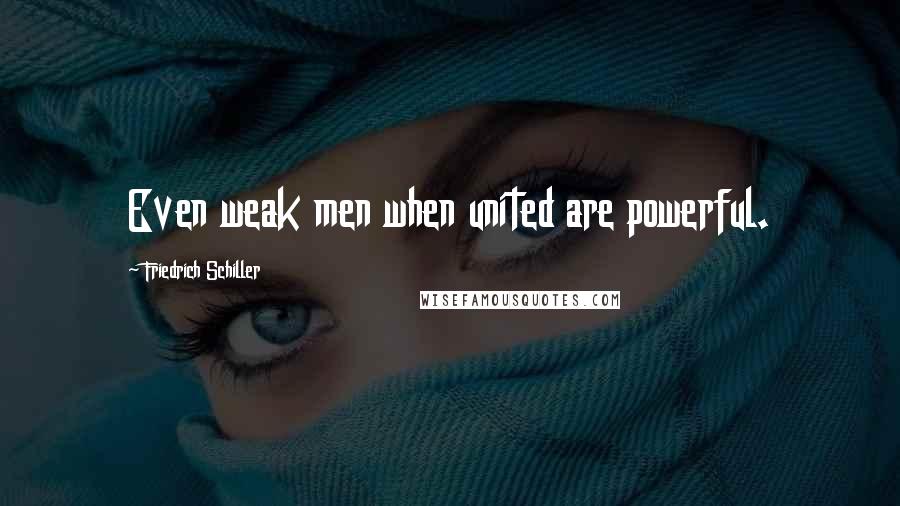 Friedrich Schiller Quotes: Even weak men when united are powerful.
