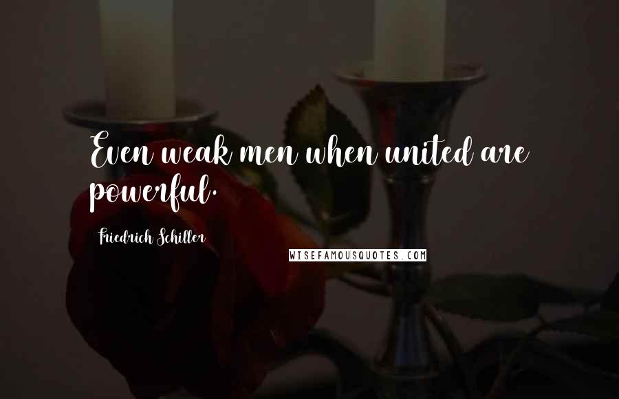 Friedrich Schiller Quotes: Even weak men when united are powerful.