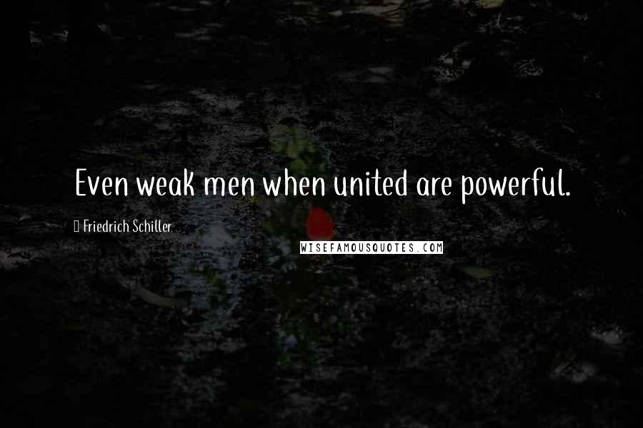 Friedrich Schiller Quotes: Even weak men when united are powerful.