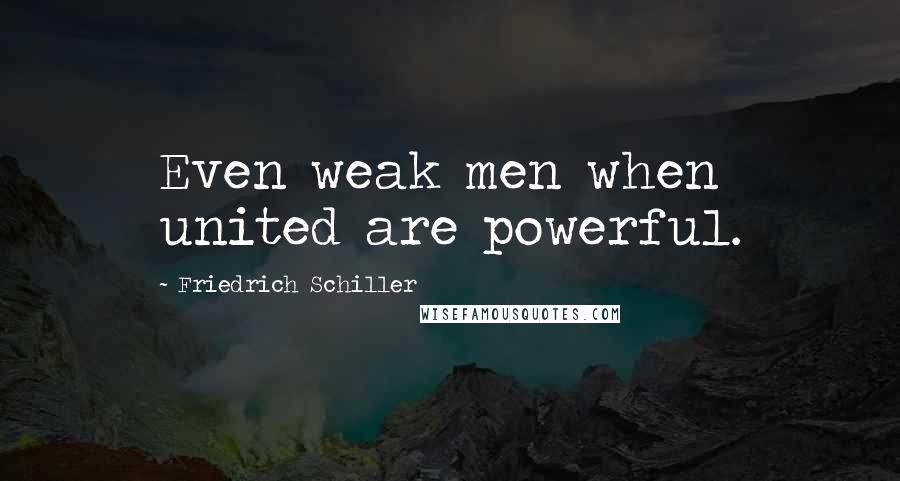 Friedrich Schiller Quotes: Even weak men when united are powerful.