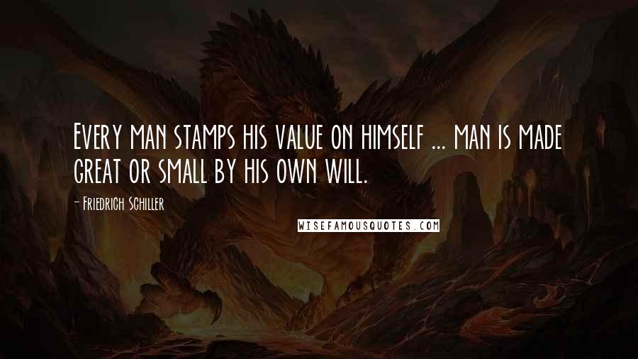 Friedrich Schiller Quotes: Every man stamps his value on himself ... man is made great or small by his own will.