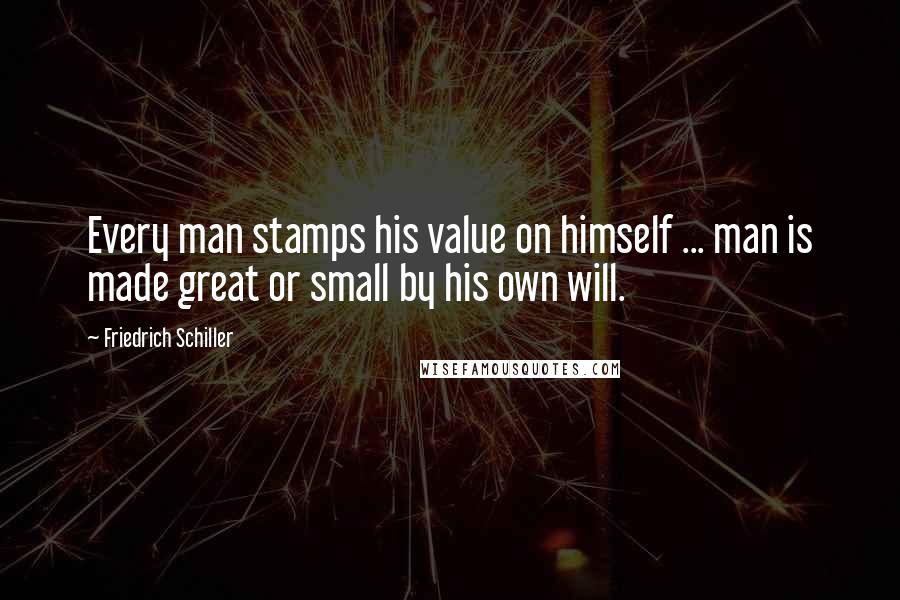 Friedrich Schiller Quotes: Every man stamps his value on himself ... man is made great or small by his own will.