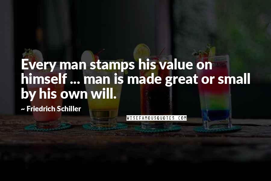 Friedrich Schiller Quotes: Every man stamps his value on himself ... man is made great or small by his own will.