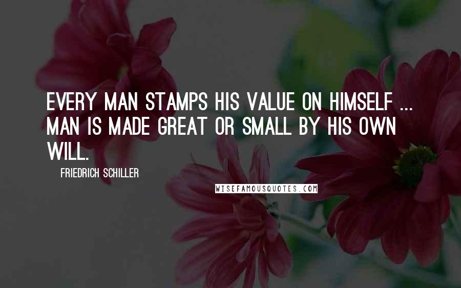 Friedrich Schiller Quotes: Every man stamps his value on himself ... man is made great or small by his own will.