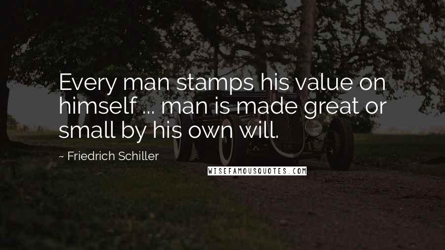 Friedrich Schiller Quotes: Every man stamps his value on himself ... man is made great or small by his own will.