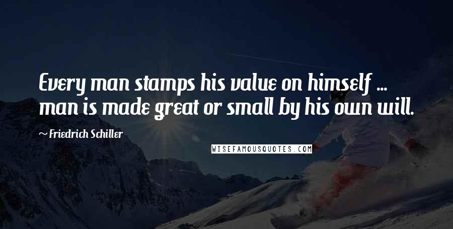 Friedrich Schiller Quotes: Every man stamps his value on himself ... man is made great or small by his own will.