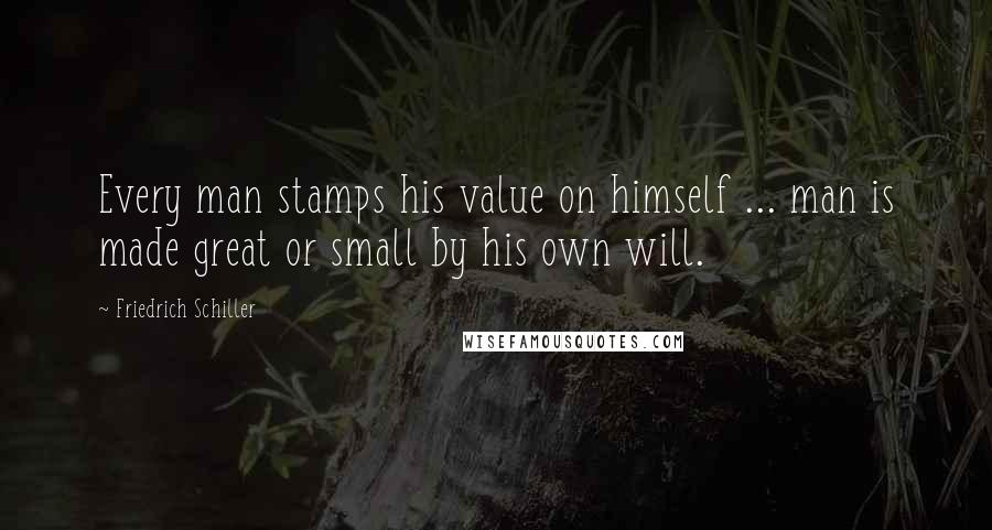 Friedrich Schiller Quotes: Every man stamps his value on himself ... man is made great or small by his own will.
