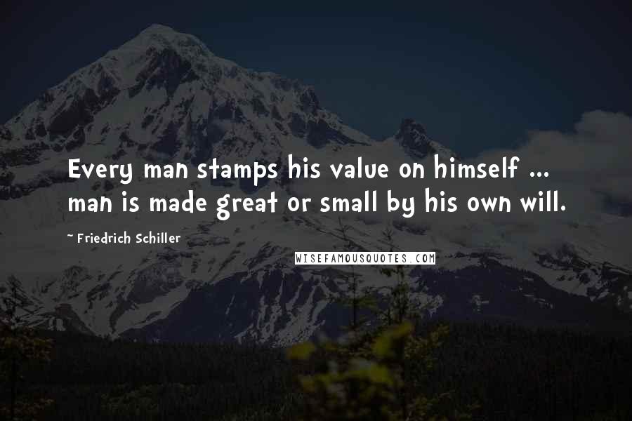 Friedrich Schiller Quotes: Every man stamps his value on himself ... man is made great or small by his own will.
