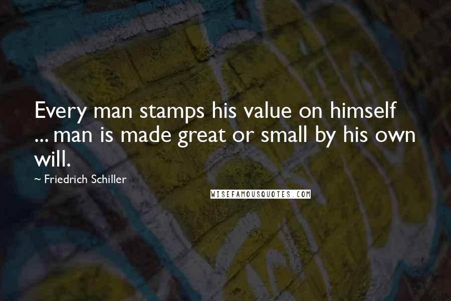 Friedrich Schiller Quotes: Every man stamps his value on himself ... man is made great or small by his own will.