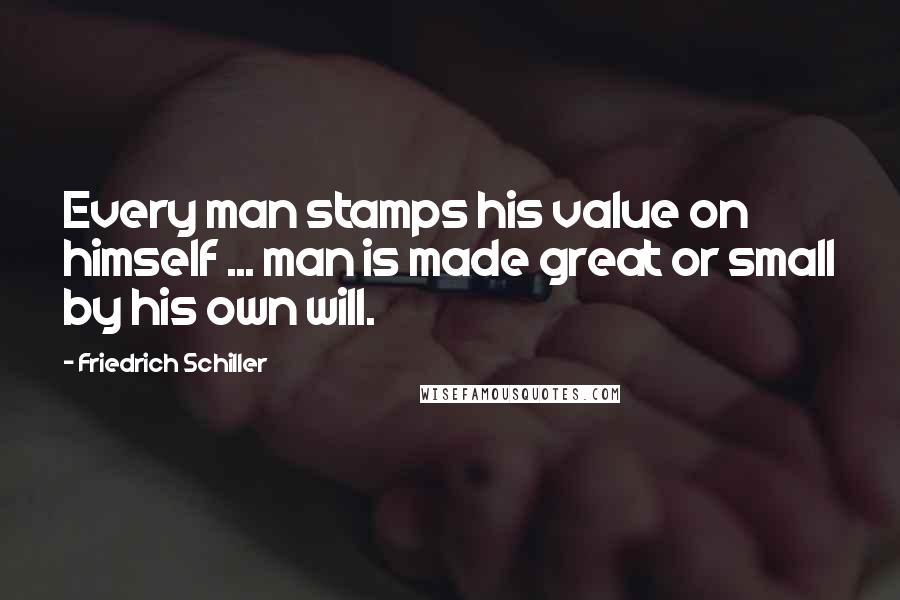 Friedrich Schiller Quotes: Every man stamps his value on himself ... man is made great or small by his own will.