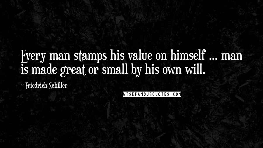 Friedrich Schiller Quotes: Every man stamps his value on himself ... man is made great or small by his own will.