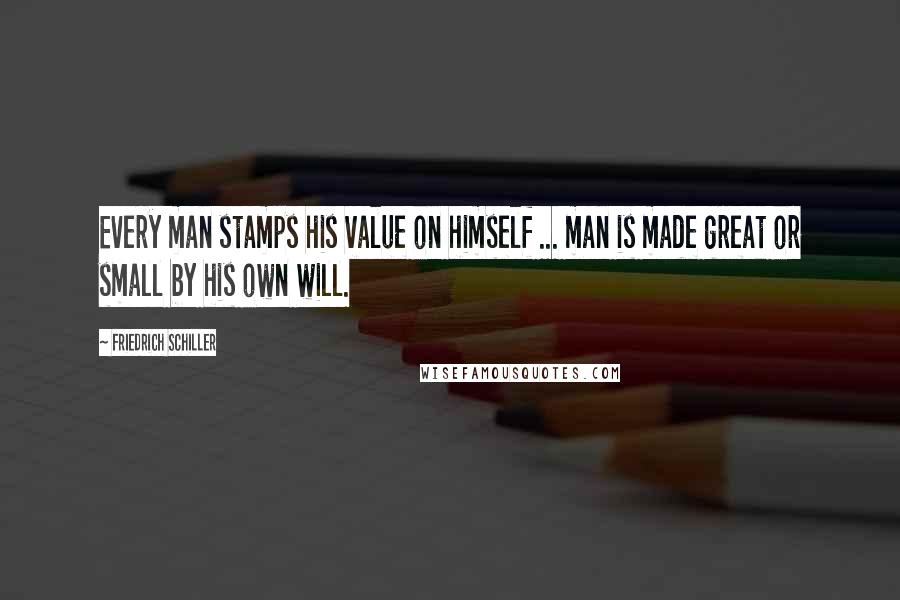 Friedrich Schiller Quotes: Every man stamps his value on himself ... man is made great or small by his own will.