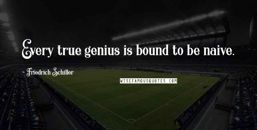 Friedrich Schiller Quotes: Every true genius is bound to be naive.