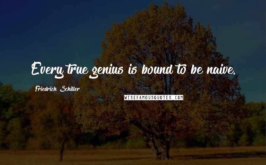 Friedrich Schiller Quotes: Every true genius is bound to be naive.