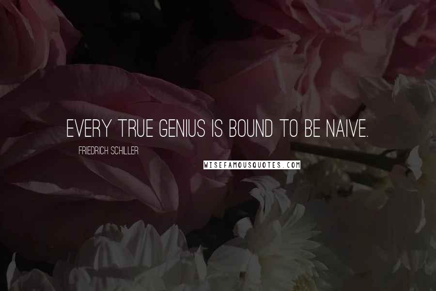 Friedrich Schiller Quotes: Every true genius is bound to be naive.