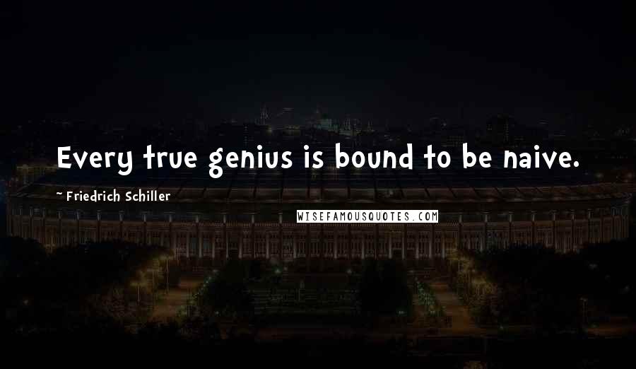 Friedrich Schiller Quotes: Every true genius is bound to be naive.