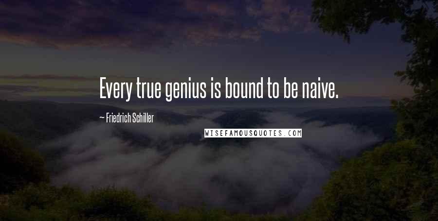 Friedrich Schiller Quotes: Every true genius is bound to be naive.