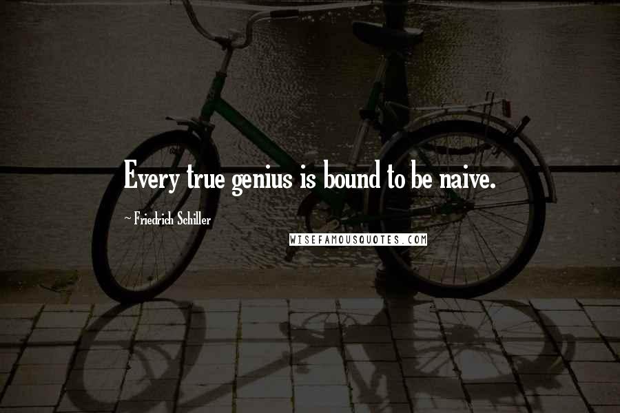 Friedrich Schiller Quotes: Every true genius is bound to be naive.