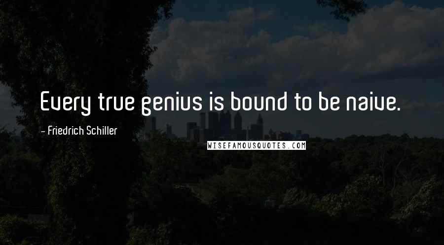 Friedrich Schiller Quotes: Every true genius is bound to be naive.