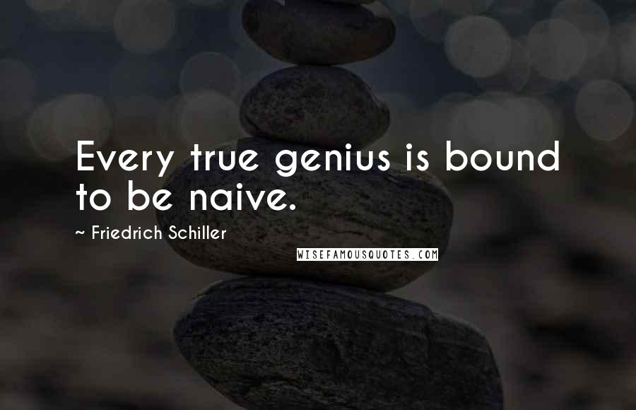 Friedrich Schiller Quotes: Every true genius is bound to be naive.