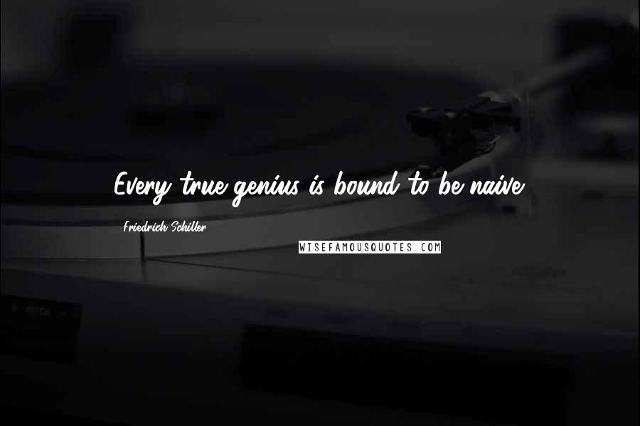 Friedrich Schiller Quotes: Every true genius is bound to be naive.