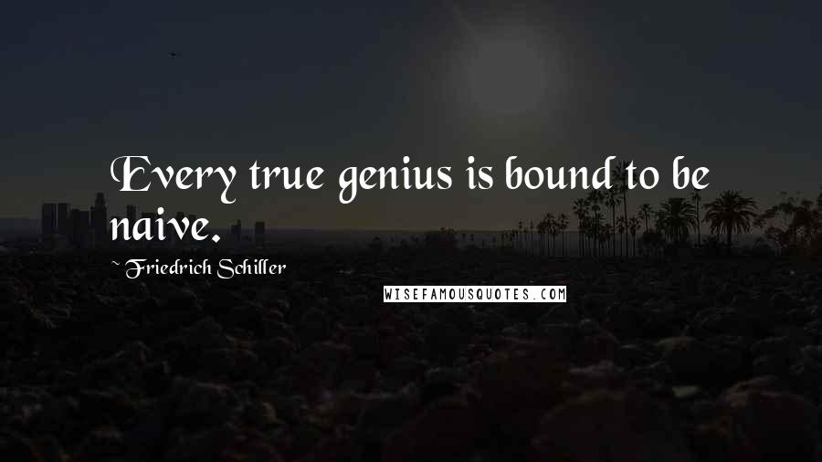 Friedrich Schiller Quotes: Every true genius is bound to be naive.