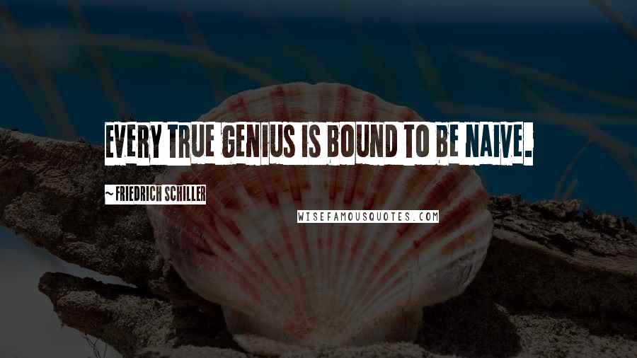 Friedrich Schiller Quotes: Every true genius is bound to be naive.