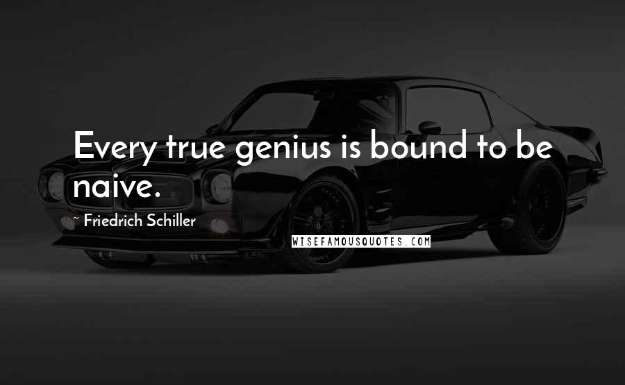 Friedrich Schiller Quotes: Every true genius is bound to be naive.