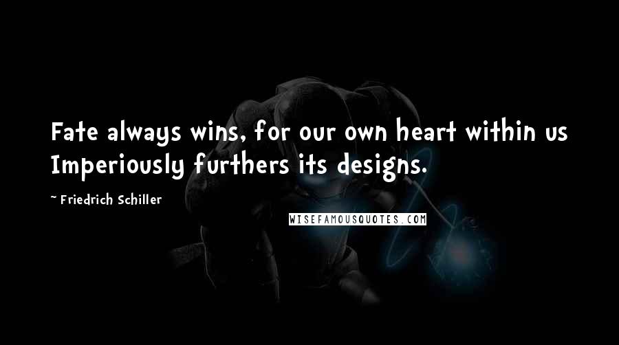 Friedrich Schiller Quotes: Fate always wins, for our own heart within us Imperiously furthers its designs.