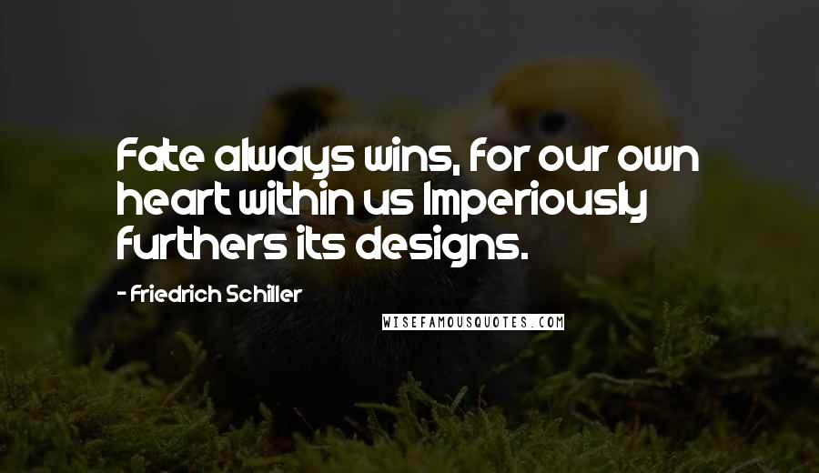 Friedrich Schiller Quotes: Fate always wins, for our own heart within us Imperiously furthers its designs.