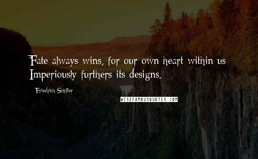 Friedrich Schiller Quotes: Fate always wins, for our own heart within us Imperiously furthers its designs.