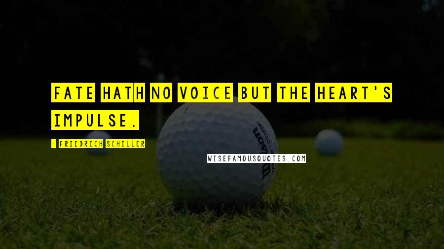 Friedrich Schiller Quotes: Fate hath no voice but the heart's impulse.