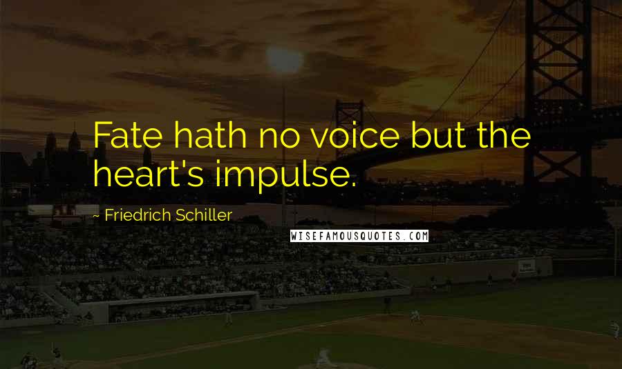 Friedrich Schiller Quotes: Fate hath no voice but the heart's impulse.